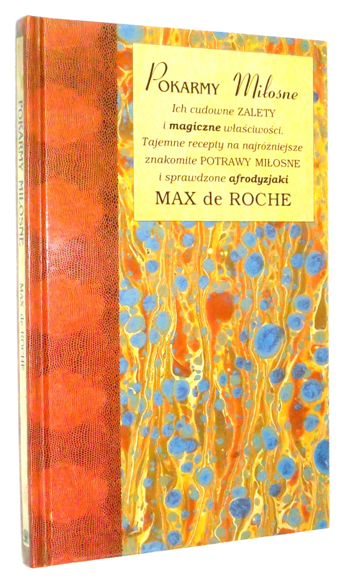 POKARMY MI�OSNE: Ich cudowne zalety i magiczne w�a�ciwo�ci. Tajemne recepty na najr�niejsze znakomite potrawy mi�osne i sprawdzone afrodyzjaki - de Roche, Max